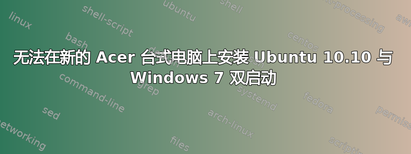 无法在新的 Acer 台式电脑上安装 Ubuntu 10.10 与 Windows 7 双启动