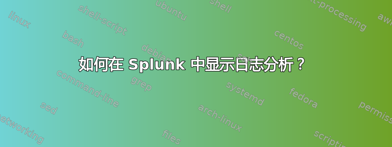 如何在 Splunk 中显示日志分析？