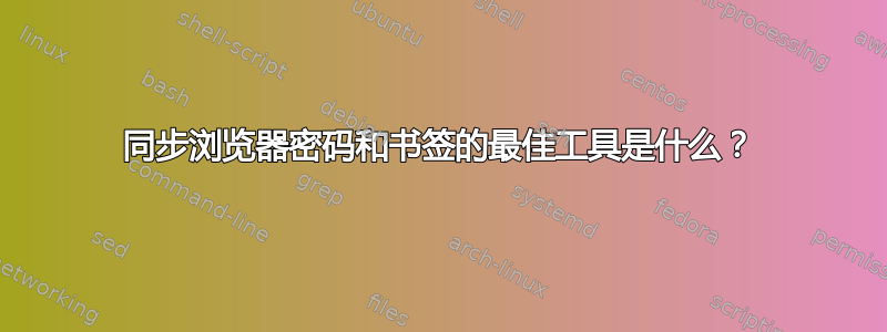 同步浏览器密码和书签的最佳工具是什么？