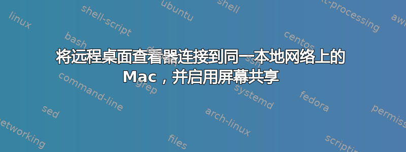 将远程桌面查看器连接到同一本地网络上的 Mac，并启用屏幕共享