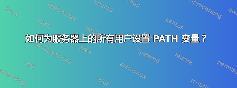 如何为服务器上的所有用户设置 PATH 变量？