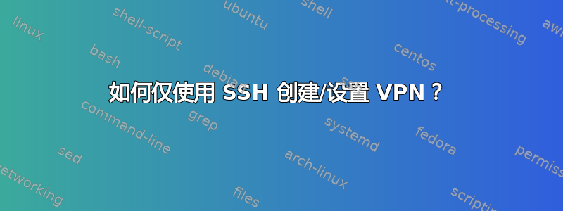 如何仅使用 SSH 创建/设置 VPN？