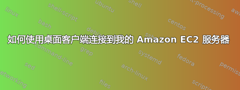 如何使用桌面客户​​端连接到我的 Amazon EC2 服务器