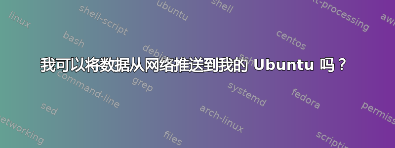 我可以将数据从网络推送到我的 Ubuntu 吗？