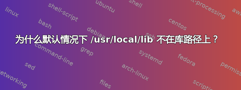 为什么默认情况下 /usr/local/lib 不在库路径上？ 