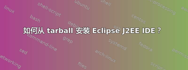 如何从 tarball 安装 Eclipse J2EE IDE？