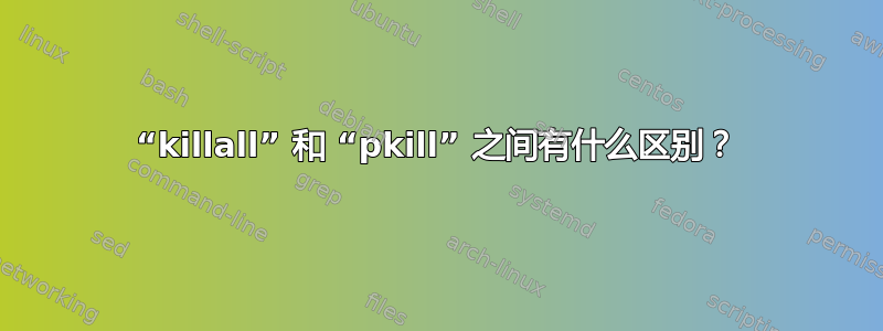 “killall” 和 “pkill” 之间有什么区别？