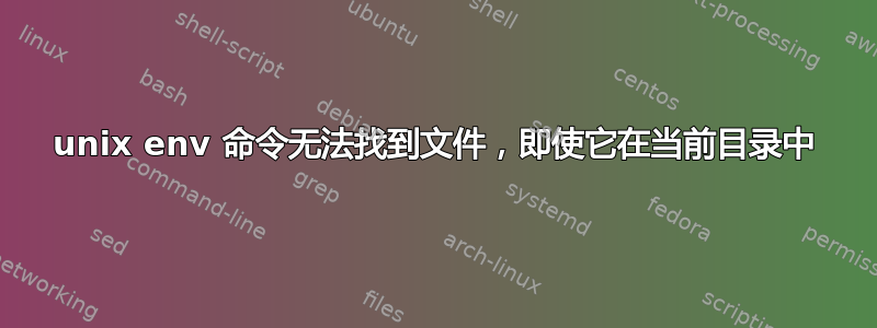 unix env 命令无法找到文件，即使它在当前目录中