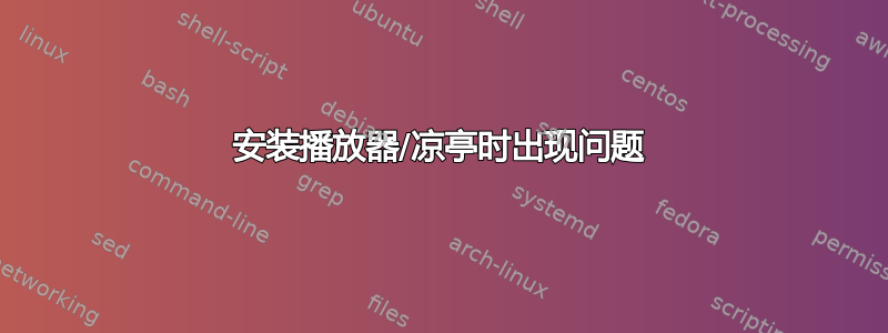 安装播放器/凉亭时出现问题