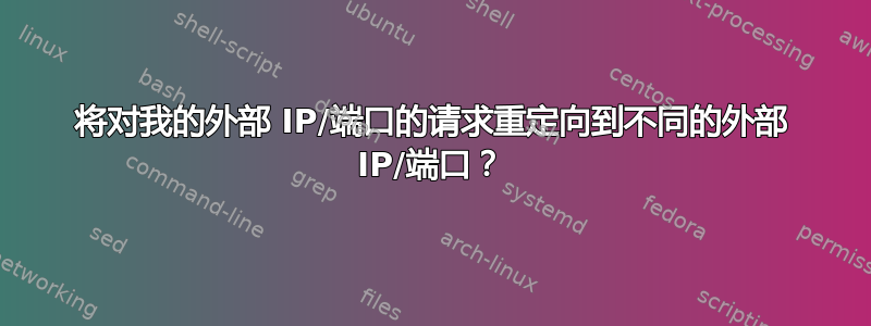 将对我的外部 IP/端口的请求重定向到不同的外部 IP/端口？