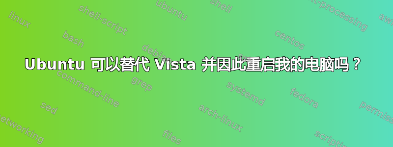 Ubuntu 可以替代 Vista 并因此重启我的电脑吗？