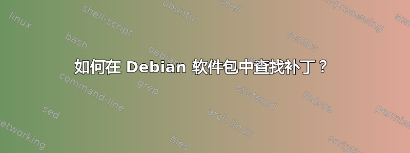 如何在 Debian 软件包中查找补丁？