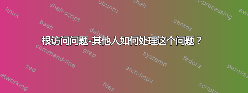 根访问问题-其他人如何处理这个问题？