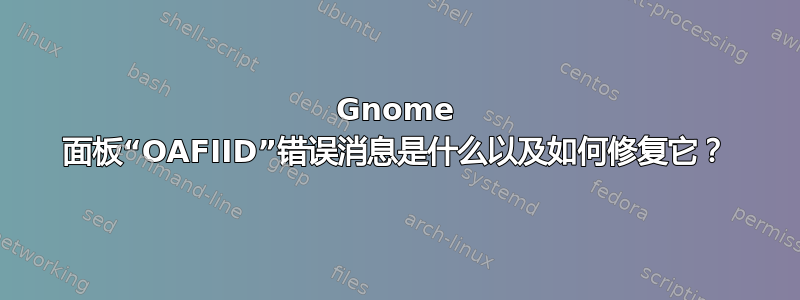 Gnome 面板“OAFIID”错误消息是什么以及如何修复它？