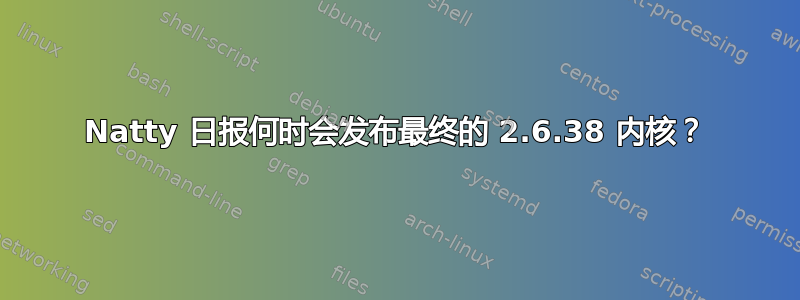 Natty 日报何时会发布最终的 2.6.38 内核？