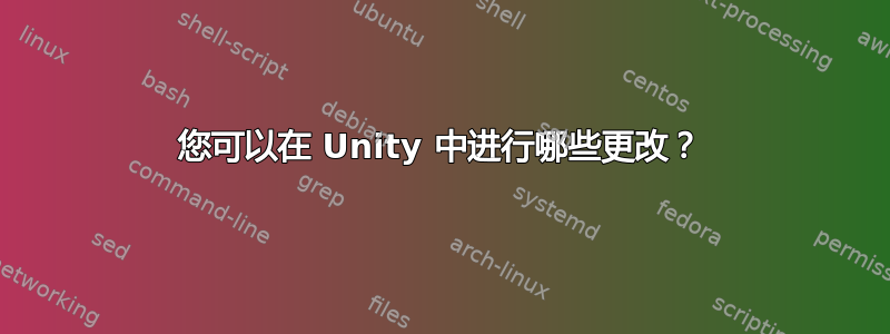 您可以在 Unity 中进行哪些更改？