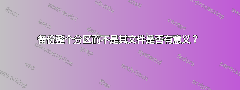 备份整个分区而不是其文件是否有意义？