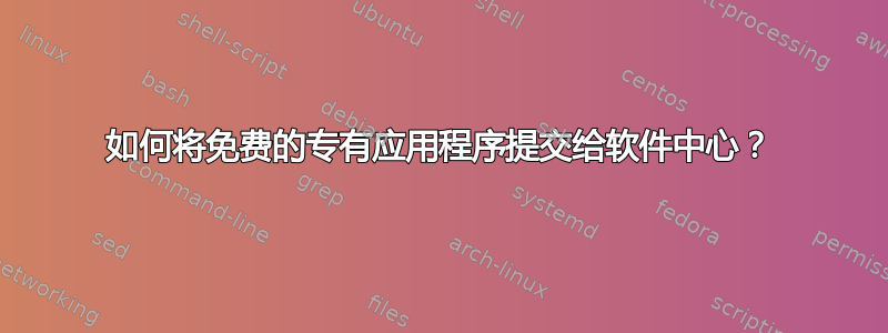 如何将免费的专有应用程序提交给软件中心？