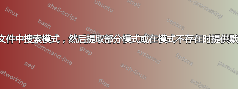 如何在文件中搜索模式，然后提取部分模式或在模式不存在时提供默认值？