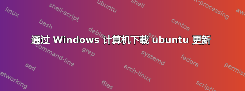 通过 Windows 计算机下载 ubuntu 更新