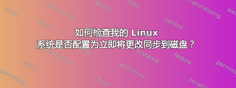 如何检查我的 Linux 系统是否配置为立即将更改同步到磁盘？