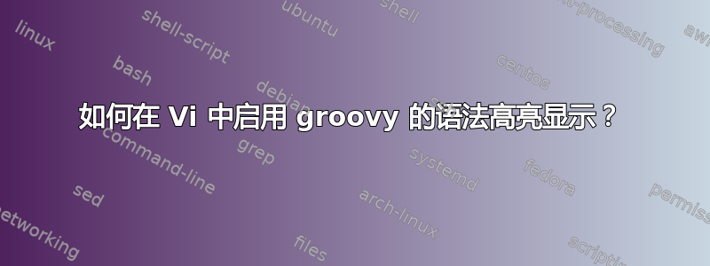 如何在 Vi 中启用 groovy 的语法高亮显示？