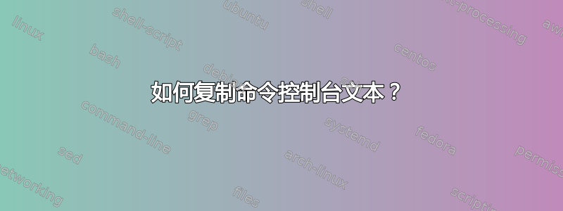 如何复制命令控制台文本？