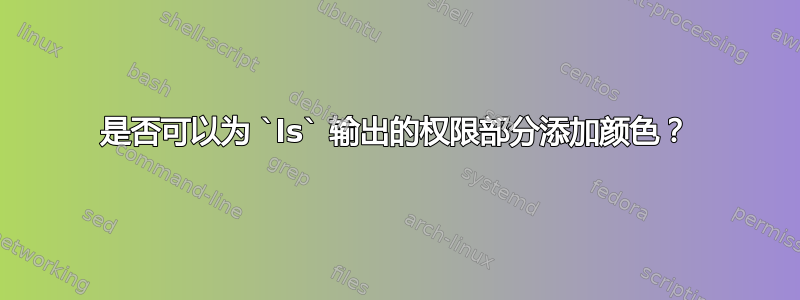 是否可以为 `ls` 输出的权限部分添加颜色？