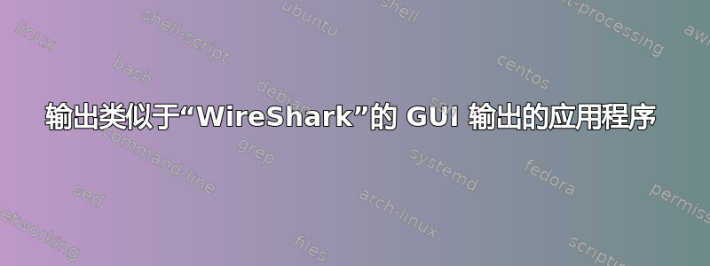 输出类似于“WireShark”的 GUI 输出的应用程序