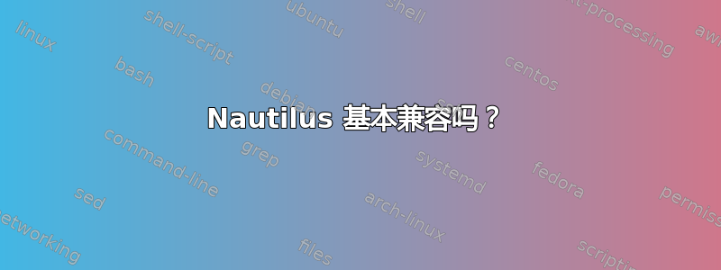 Nautilus 基本兼容吗？