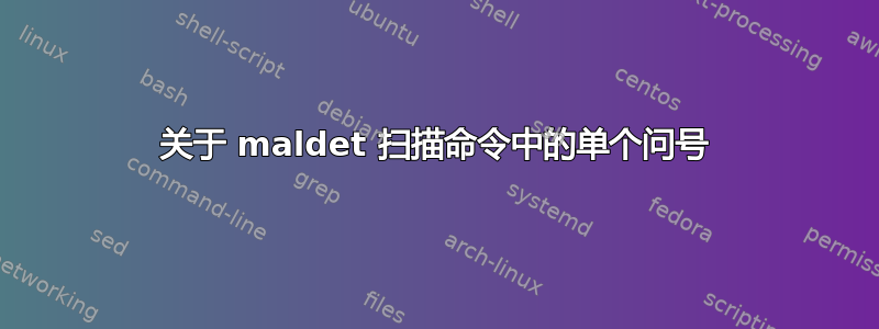 关于 maldet 扫描命令中的单个问号