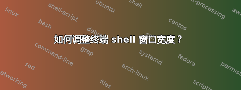 如何调整终端 shell 窗口宽度？