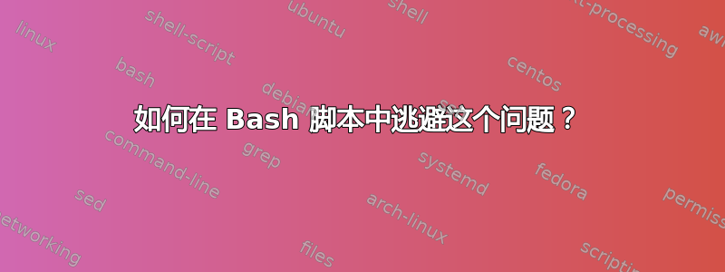 如何在 Bash 脚本中逃避这个问题？