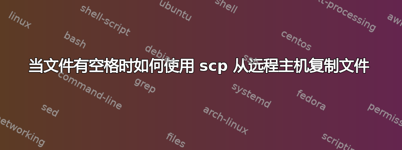 当文件有空格时如何使用 scp 从远程主机复制文件