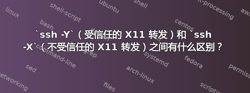 `ssh -Y`（受信任的 X11 转发）和 `ssh -X`（不受信任的 X11 转发）之间有什么区别？