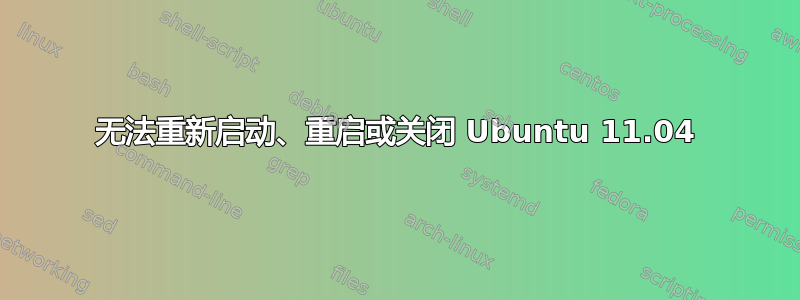 无法重新启动、重启或关闭 Ubuntu 11.04