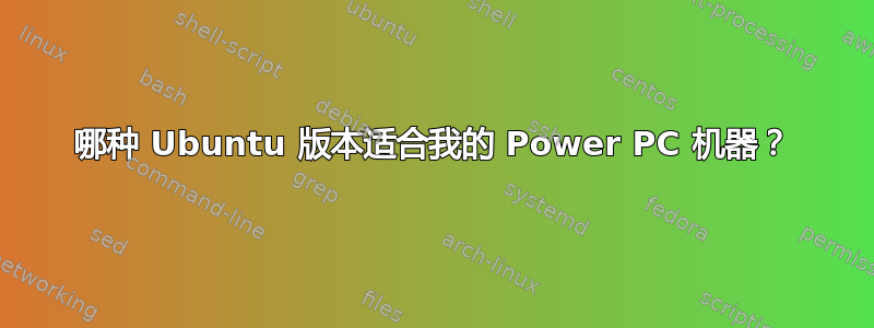 哪种 Ubuntu 版本适合我的 Power PC 机器？