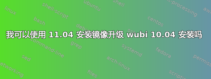 我可以使用 11.04 安装镜像升级 wubi 10.04 安装吗