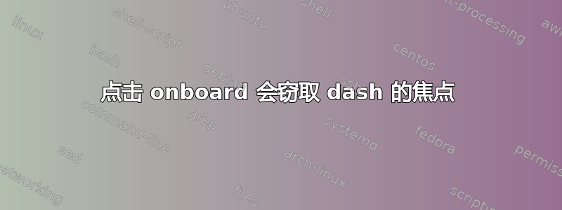 点击 onboard 会窃取 dash 的焦点