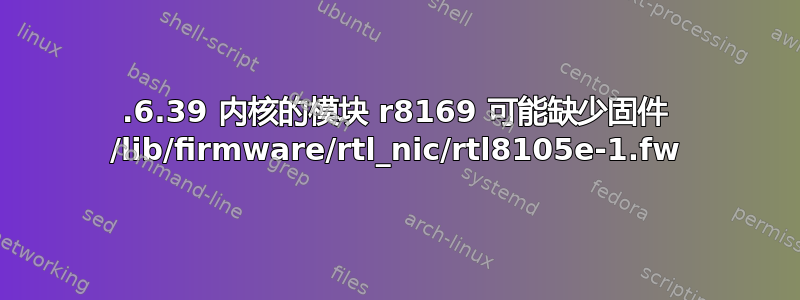 2.6.39 内核的模块 r8169 可能缺少固件 /lib/firmware/rtl_nic/rtl8105e-1.fw