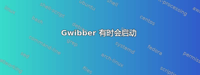 Gwibber 有时会启动