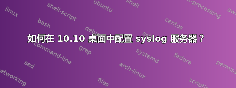 如何在 10.10 桌面中配置 syslog 服务器？