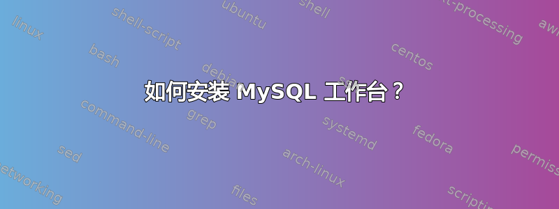 如何安装 MySQL 工作台？