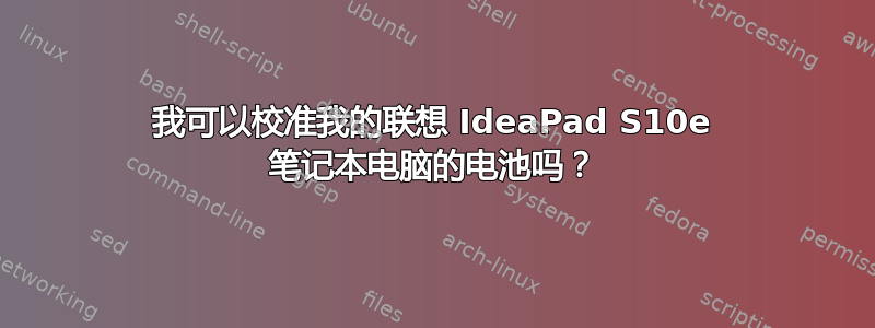 我可以校准我的联想 IdeaPad S10e 笔记本电脑的电池吗？