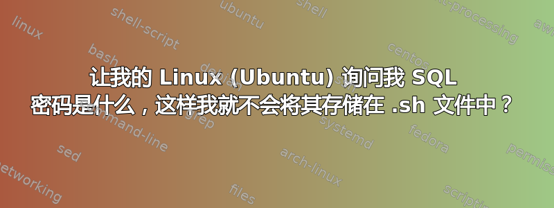 让我的 Linux (Ubuntu) 询问我 SQL 密码是什么，这样我就不会将其存储在 .sh 文件中？