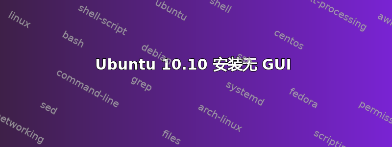 Ubuntu 10.10 安装无 GUI