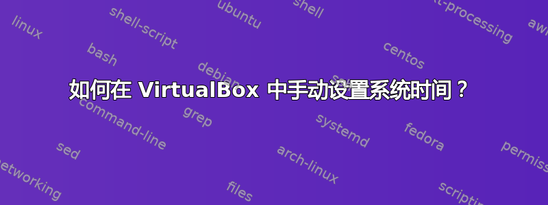 如何在 VirtualBox 中手动设置系统时间？