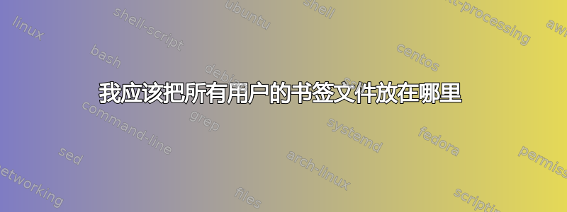 我应该把所有用户的书签文件放在哪里