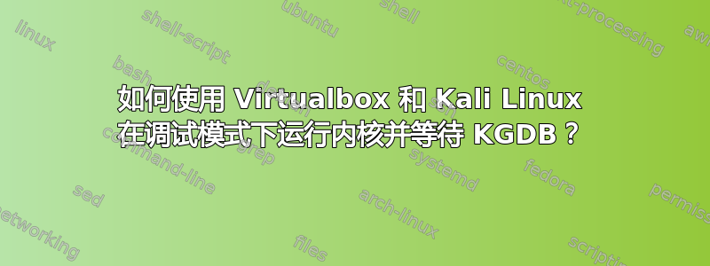 如何使用 Virtualbox 和 Kali Linux 在调试模式下运行内核并等待 KGDB？