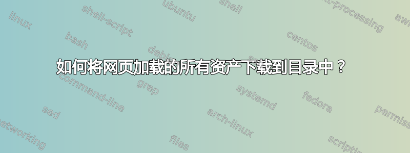 如何将网页加载的所有资产下载到目录中？